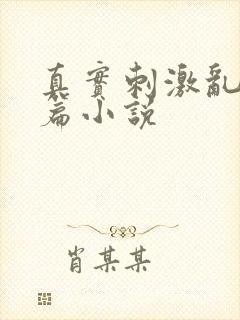 真实刺激乱13篇小说