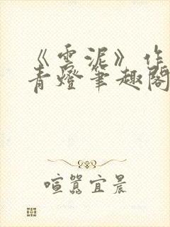 《云泥》作者:青灯笔趣阁