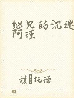 继兄的沉迷by阿瑾