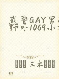 武警GAY男同野外1069小说