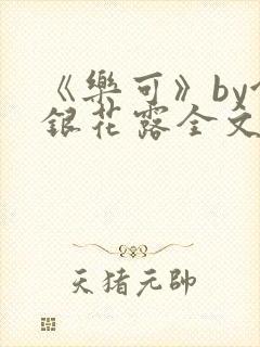 《乐可》by金银花露全文免费阅读