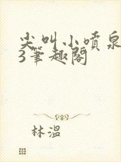 尖叫小喷泉1v3笔趣阁