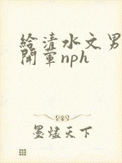 给清水文男主们开荤nph