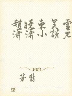 赵晓东吴雪晴王潇潇小说免费阅读