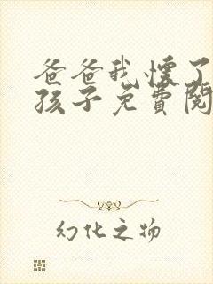 爸爸我怀了你的孩子免费阅读