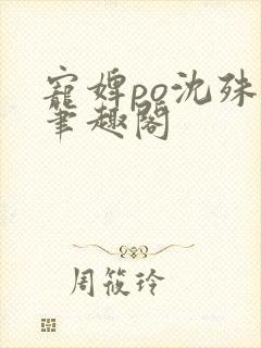 宠婢po沈殊辞笔趣阁