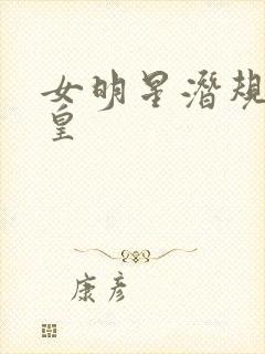 女明星潜规则之皇