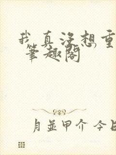 我真没想重生啊 笔趣阁