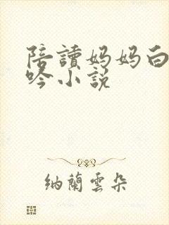 陪读妈妈白嫩呻吟小说
