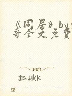 《同居》by东哥全文免费阅读