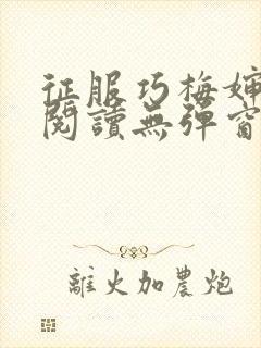 征服巧梅婶全文阅读无弹窗笔趣阁