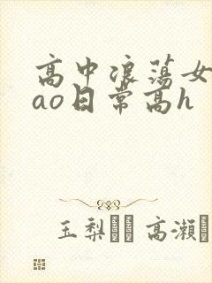 高中浪荡女挨cao日常高h