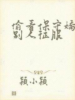 偷看保守娇妻被别人征服