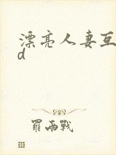 漂亮人妻互换hd