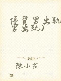 优质男出轨h(男出轨)