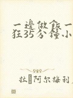 一边做饭一边躁狂35分钟小说