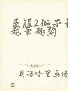 臣服2狮子和卓越笔趣阁