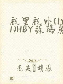 戏里戏外(1V1)HBY苏玛丽全文免费阅读