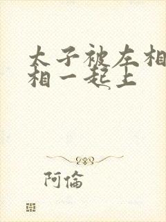 太子被左相和右相一起上