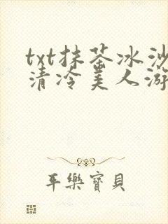 txt抹茶冰沙清冷美人游戏阅读