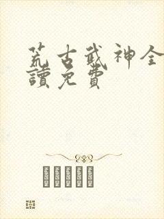 荒古武神全文阅读免费