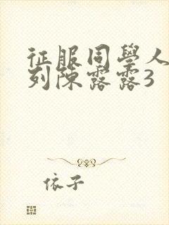 征服同学人妇系列陈露露3