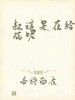 叔这是在给你治病呢