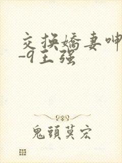 交换娇妻呻吟1-9王强