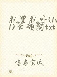 戏里戏外(1v1)笔趣阁txt