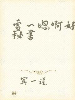 处～嗯啊好猛h秘书