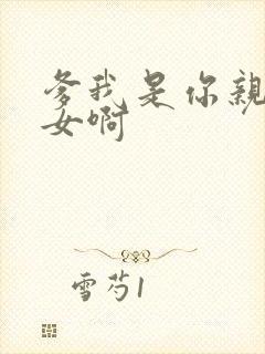 爹我是你亲生闺女啊