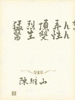 猛烈顶弄h禁欲医生双性h