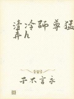 清冷师尊猛烈顶弄h