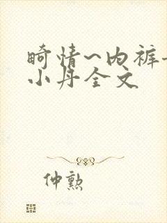 畸情~内裤奇缘小丹全文