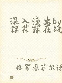 深入浅出by金银花露在线全文免费阅读