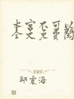本宫不可以小说全文免费阅读