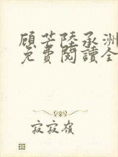 顾芒陆承洲小说免费阅读全文免费阅读下载