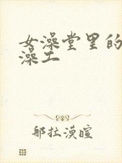 女澡堂里的男搓澡工