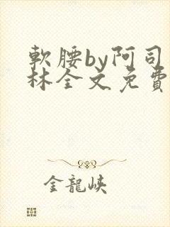软腰by阿司匹林全文免费阅读