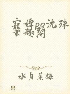 宠婢po沈殊辞笔趣阁