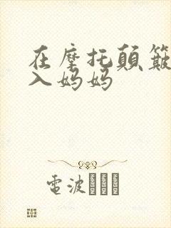 在摩托颠簸中进入妈妈