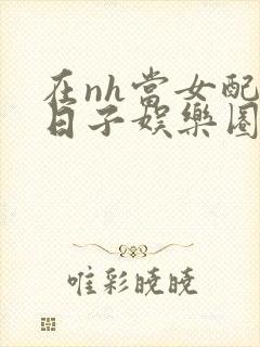 在nh当女配的日子娱乐圈