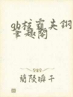 gb校霸夹钢笔笔趣阁