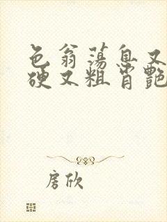 色翁荡息又大又硬又粗肖艳