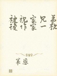 被祝家兄弟共享后作家一枚夹心饼