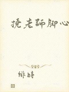 挠老师脚心小说