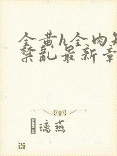 全黄h全肉短篇禁乱最新章节