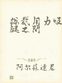 总裁用力吸允两腿之间