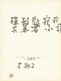 强制欢宠我的温柔暴君 小说