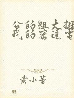 公的粗大挺进了我的密道电影院